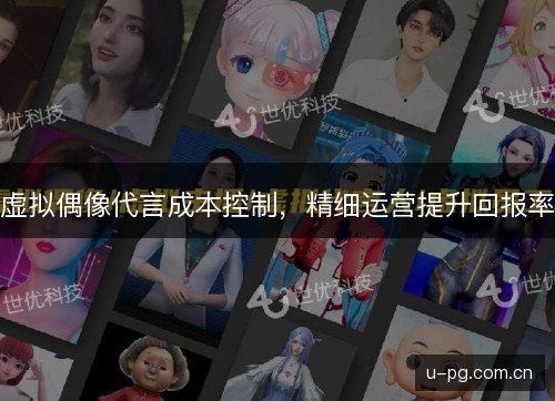 虚拟偶像代言成本控制,精细运营提升回报率 虚拟偶像代言成本控制,精细运营提升回报率